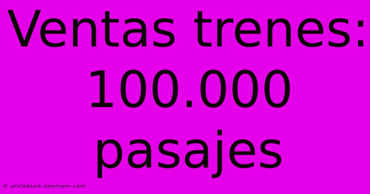 Ventas Trenes: 100.000 Pasajes