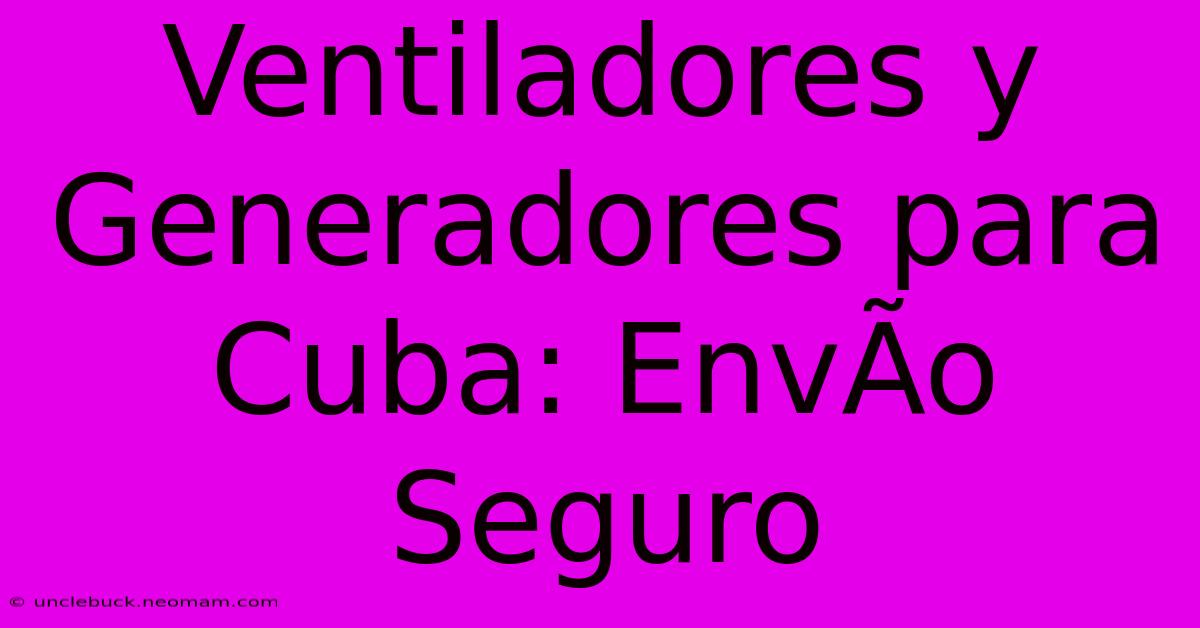 Ventiladores Y Generadores Para Cuba: EnvÃ­o Seguro