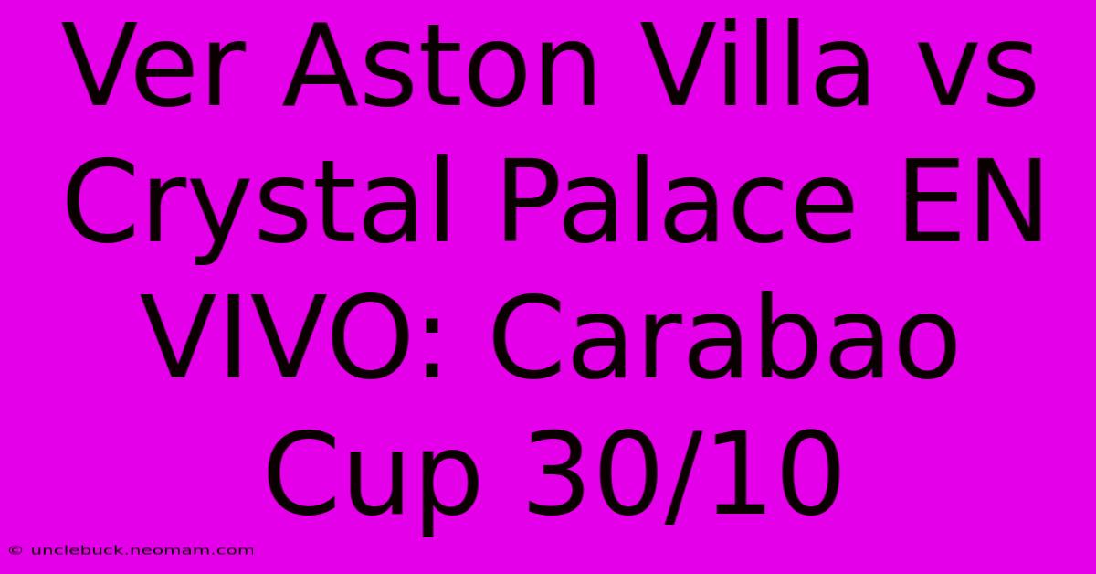 Ver Aston Villa Vs Crystal Palace EN VIVO: Carabao Cup 30/10