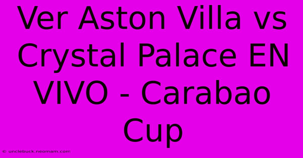 Ver Aston Villa Vs Crystal Palace EN VIVO - Carabao Cup