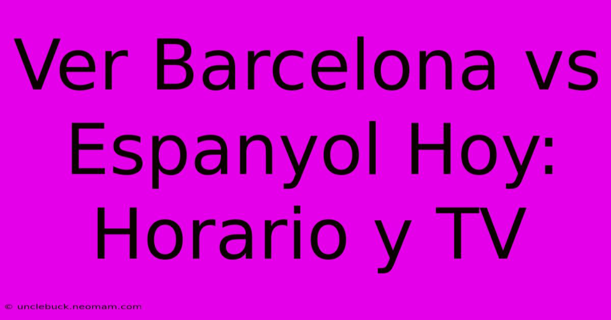 Ver Barcelona Vs Espanyol Hoy: Horario Y TV 