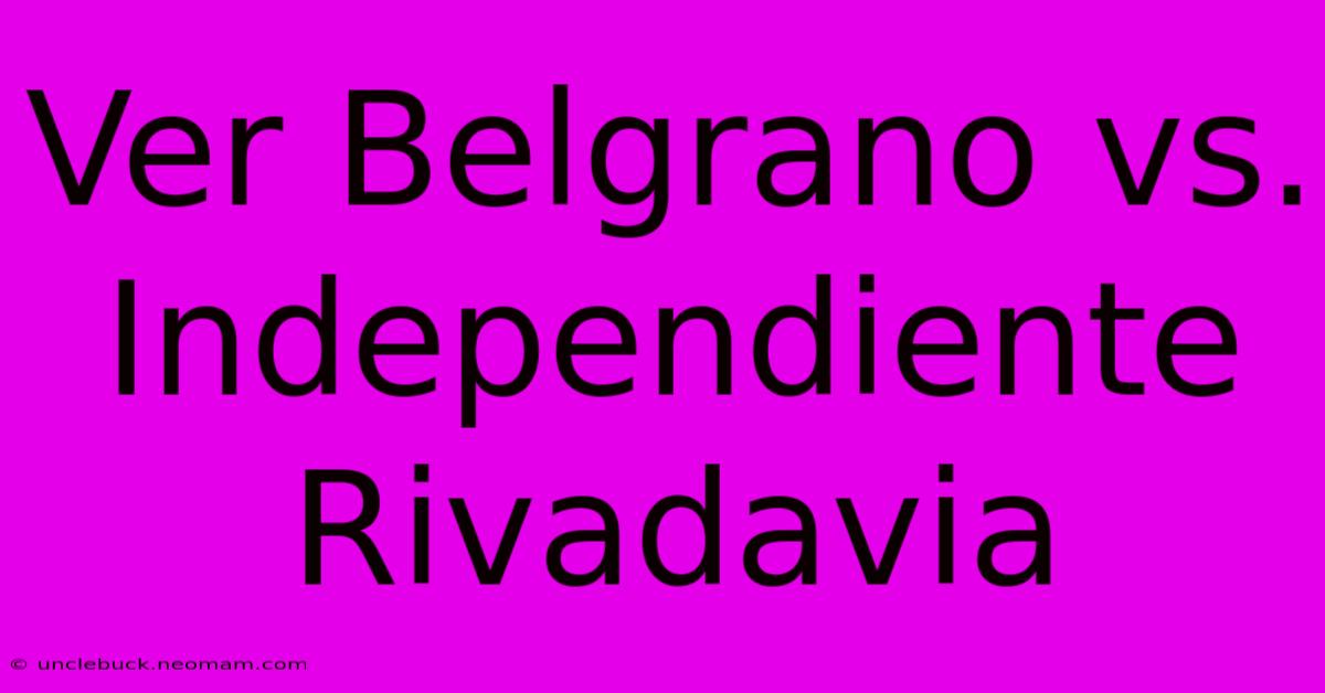 Ver Belgrano Vs. Independiente Rivadavia