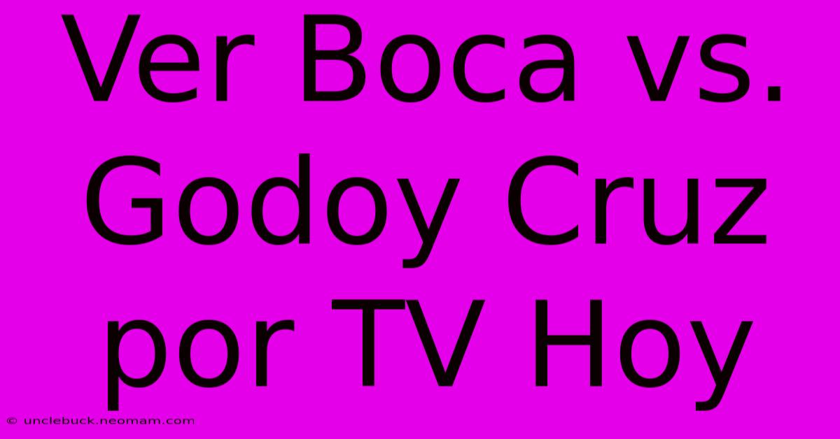 Ver Boca Vs. Godoy Cruz Por TV Hoy 