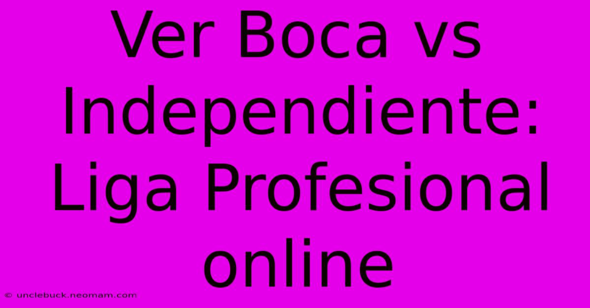 Ver Boca Vs Independiente: Liga Profesional Online