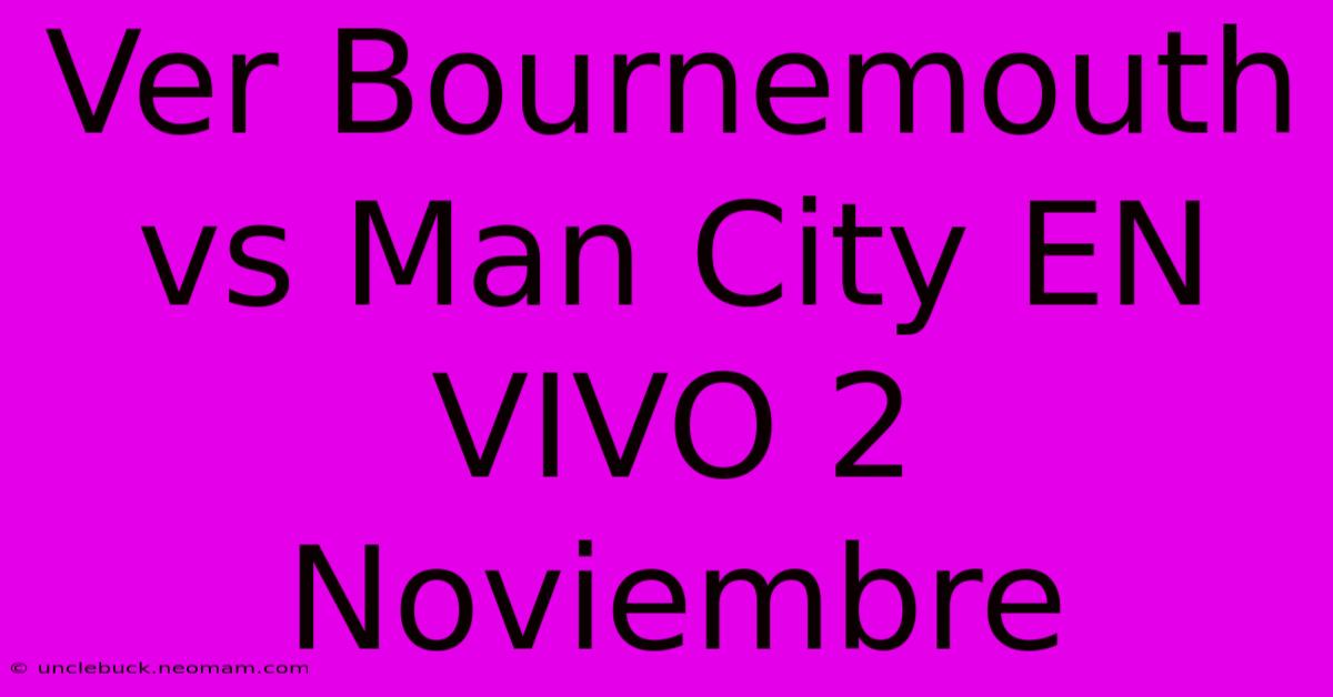 Ver Bournemouth Vs Man City EN VIVO 2 Noviembre