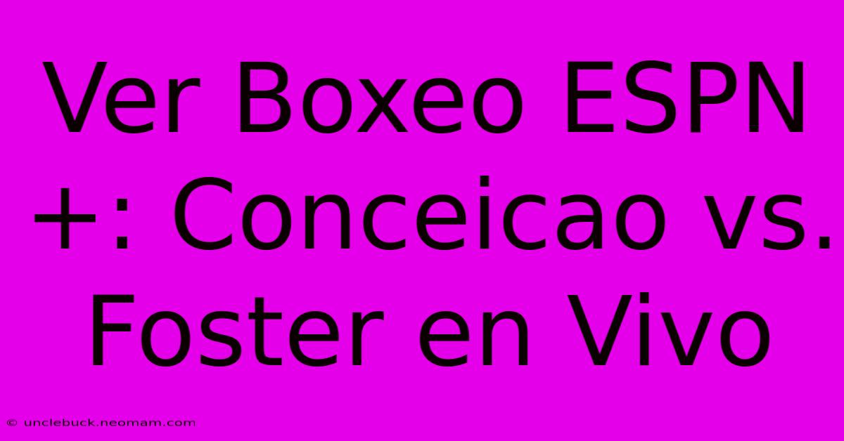 Ver Boxeo ESPN+: Conceicao Vs. Foster En Vivo