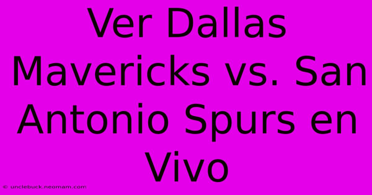 Ver Dallas Mavericks Vs. San Antonio Spurs En Vivo