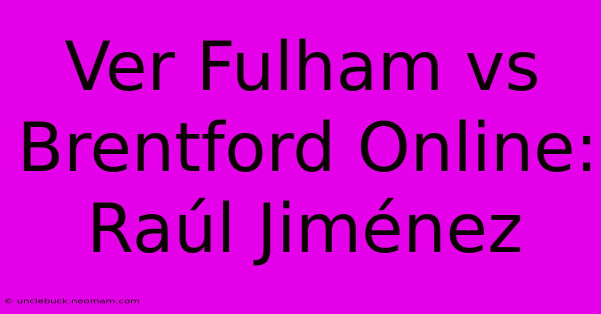 Ver Fulham Vs Brentford Online: Raúl Jiménez