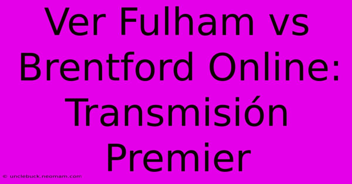 Ver Fulham Vs Brentford Online: Transmisión Premier