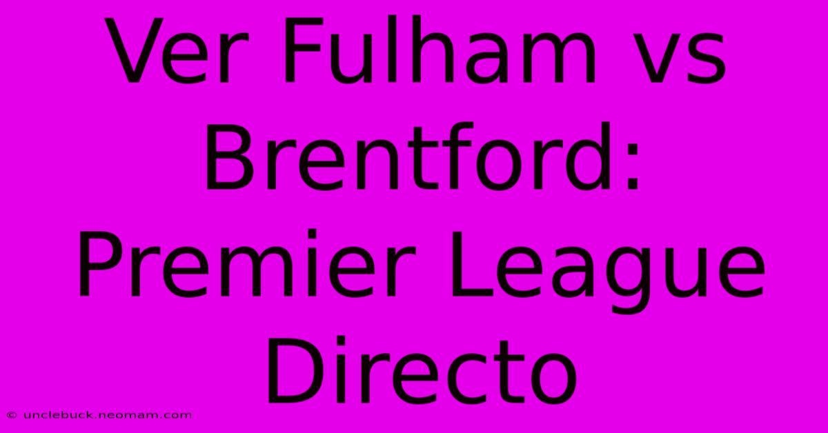 Ver Fulham Vs Brentford: Premier League Directo