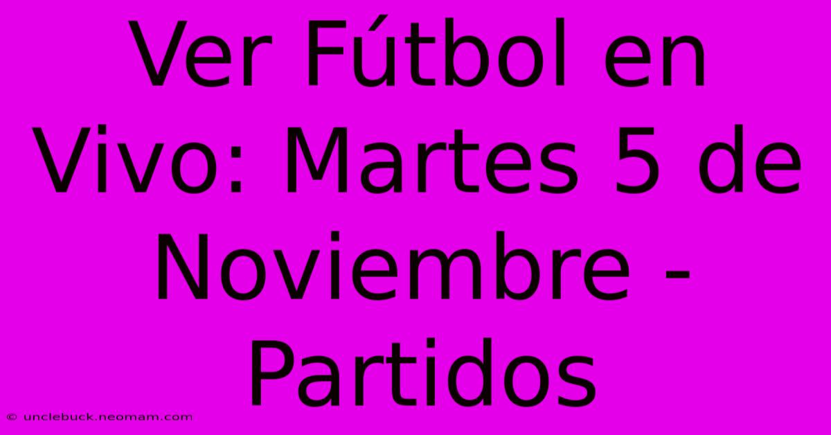 Ver Fútbol En Vivo: Martes 5 De Noviembre - Partidos 