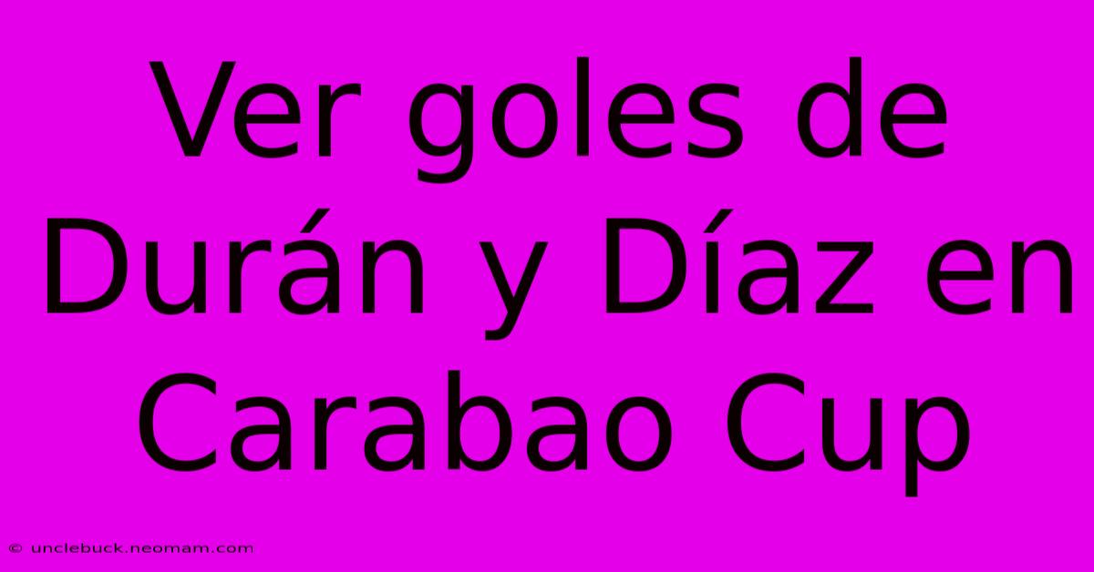 Ver Goles De Durán Y Díaz En Carabao Cup