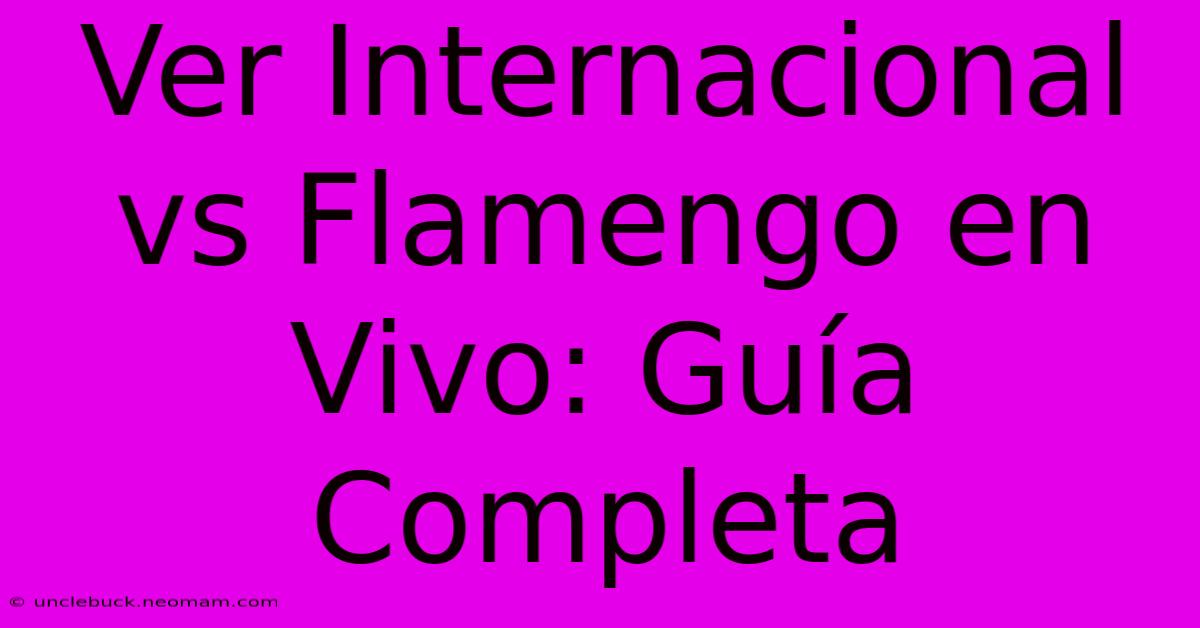 Ver Internacional Vs Flamengo En Vivo: Guía Completa