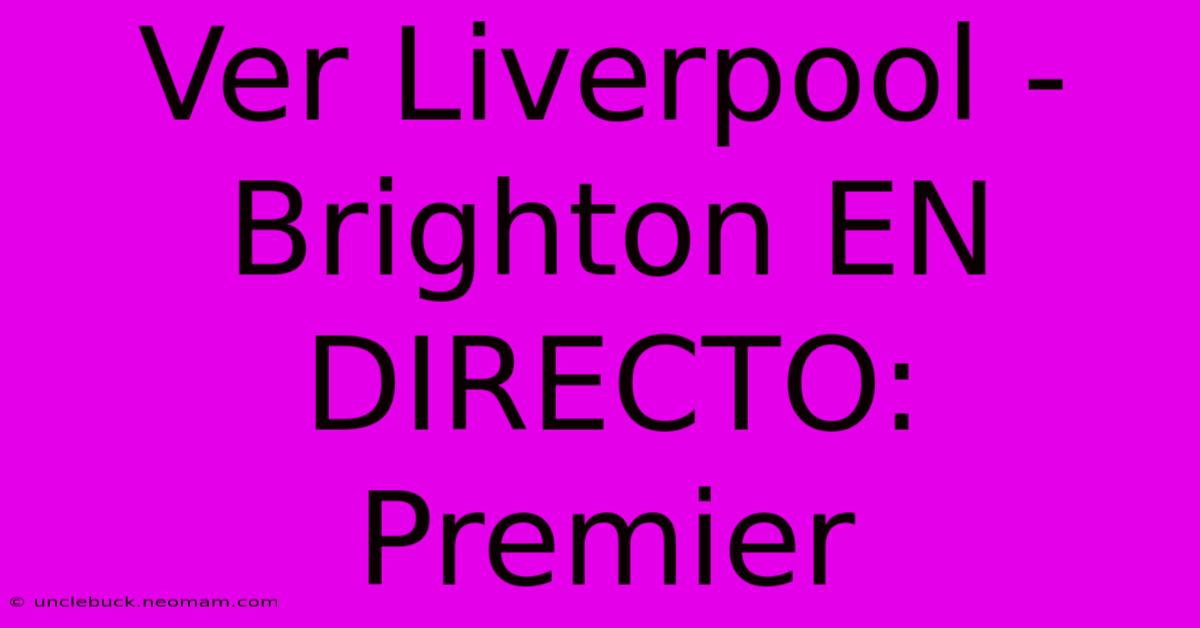 Ver Liverpool - Brighton EN DIRECTO: Premier