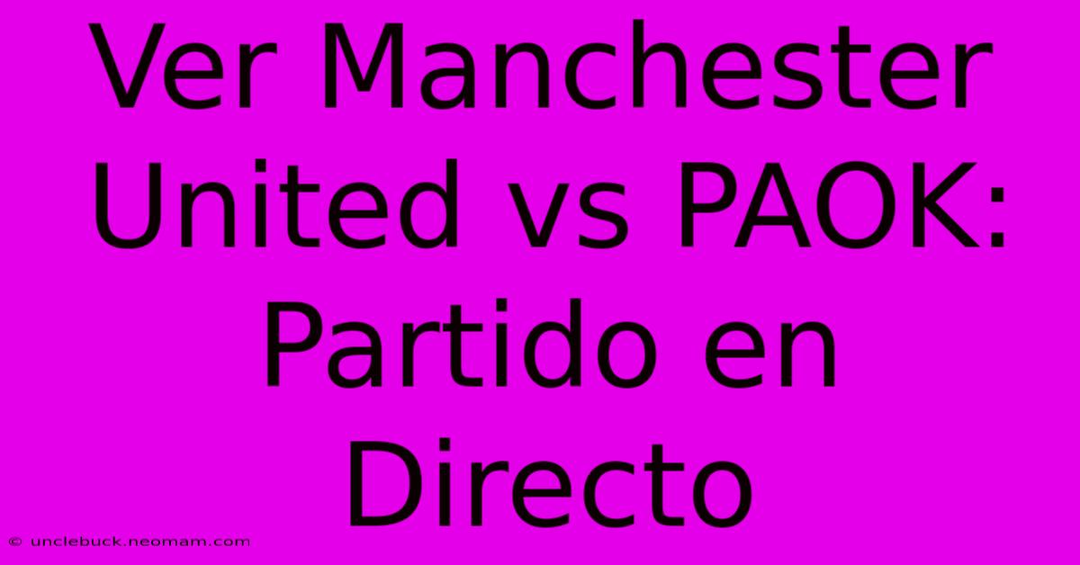 Ver Manchester United Vs PAOK: Partido En Directo