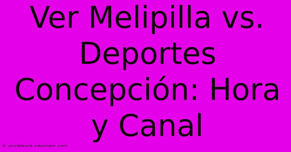 Ver Melipilla Vs. Deportes Concepción: Hora Y Canal 