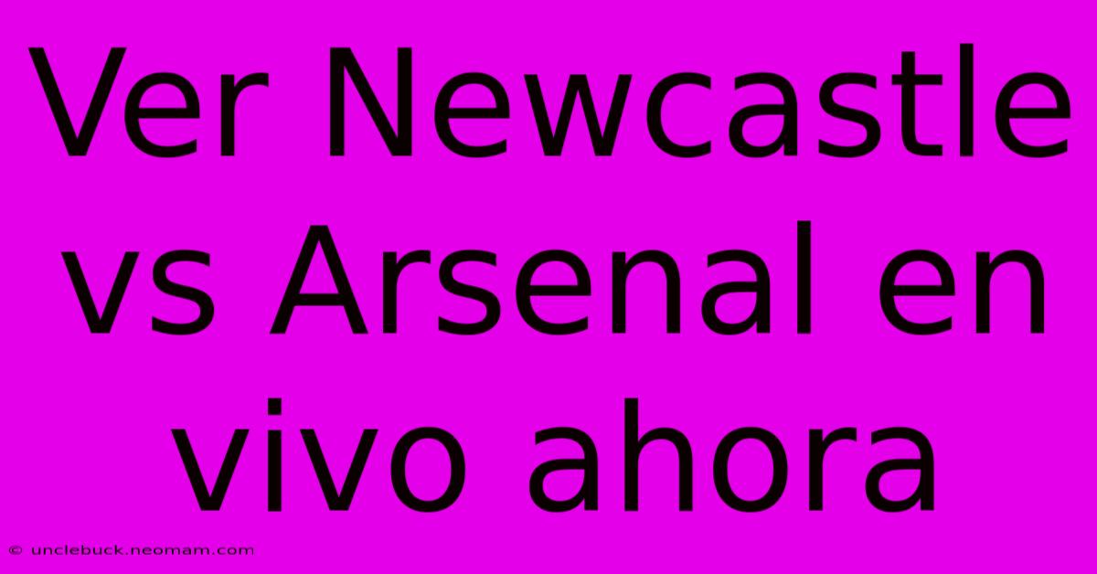 Ver Newcastle Vs Arsenal En Vivo Ahora 