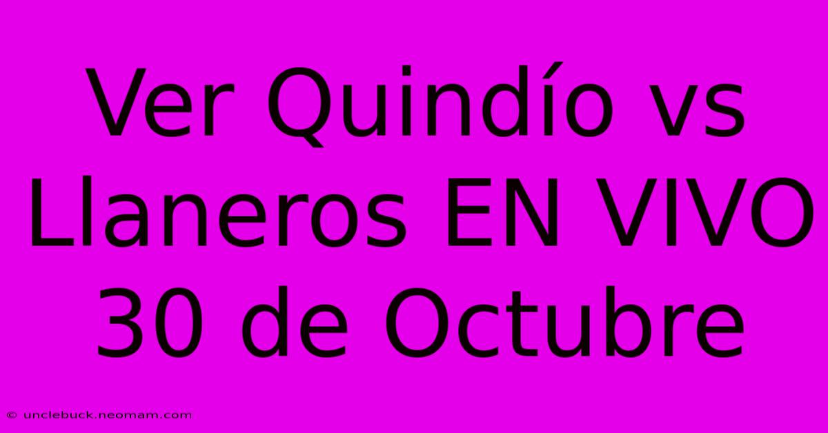 Ver Quindío Vs Llaneros EN VIVO 30 De Octubre