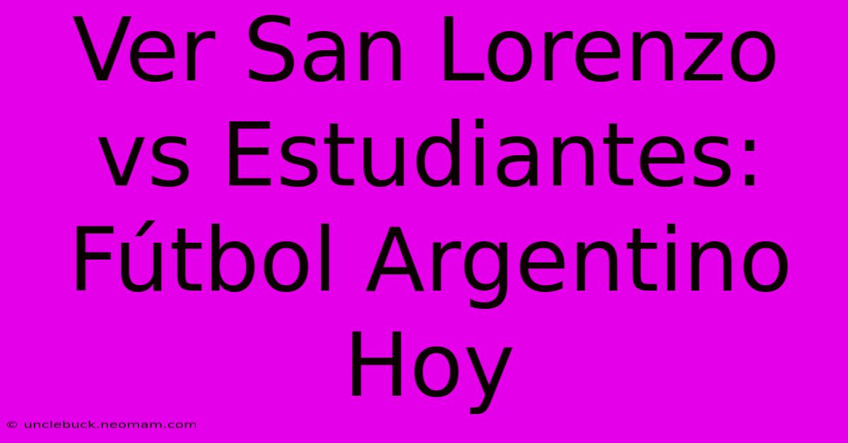 Ver San Lorenzo Vs Estudiantes: Fútbol Argentino Hoy