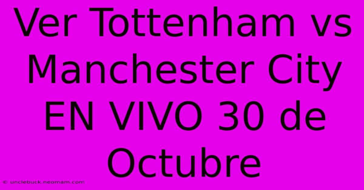 Ver Tottenham Vs Manchester City EN VIVO 30 De Octubre