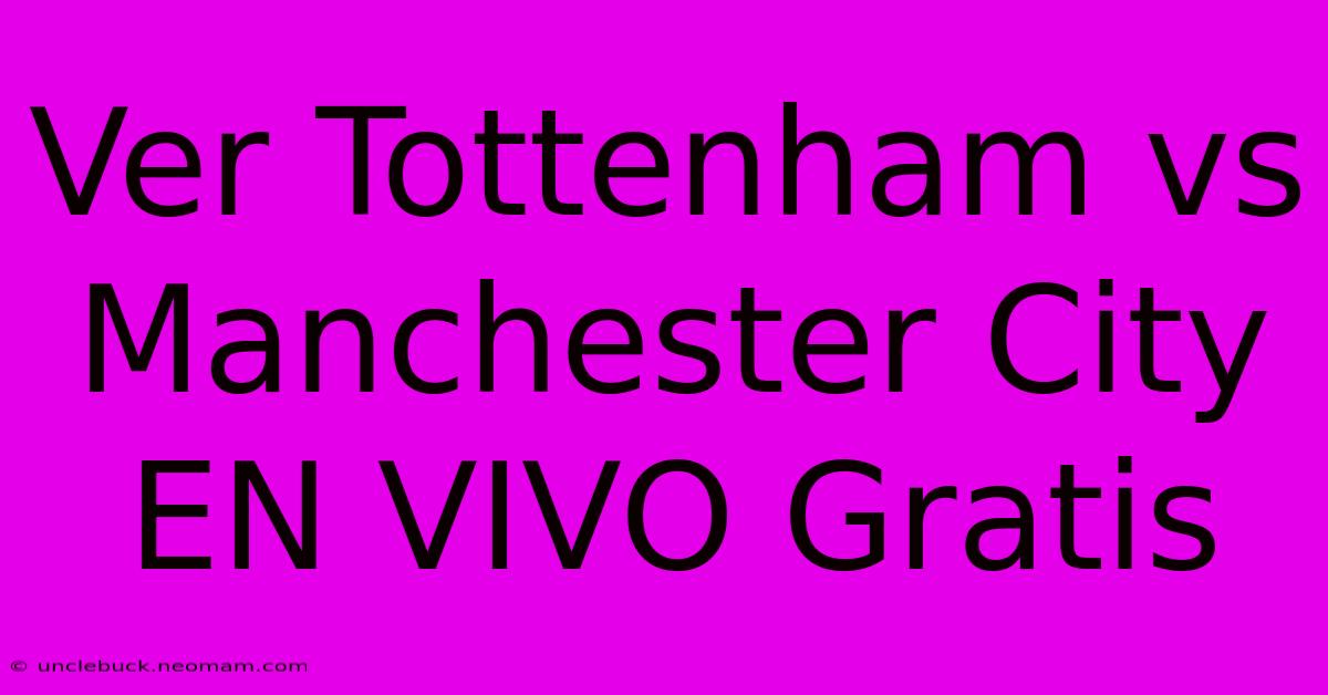 Ver Tottenham Vs Manchester City EN VIVO Gratis