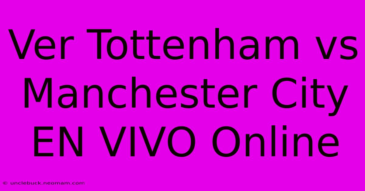 Ver Tottenham Vs Manchester City EN VIVO Online