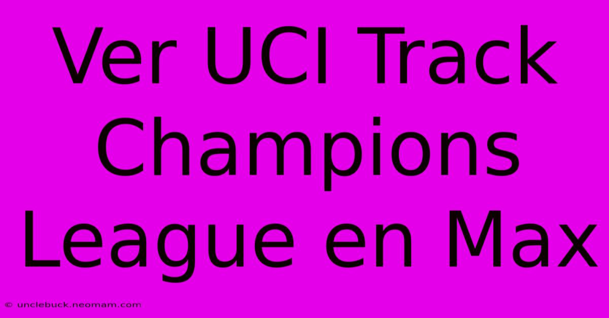 Ver UCI Track Champions League En Max