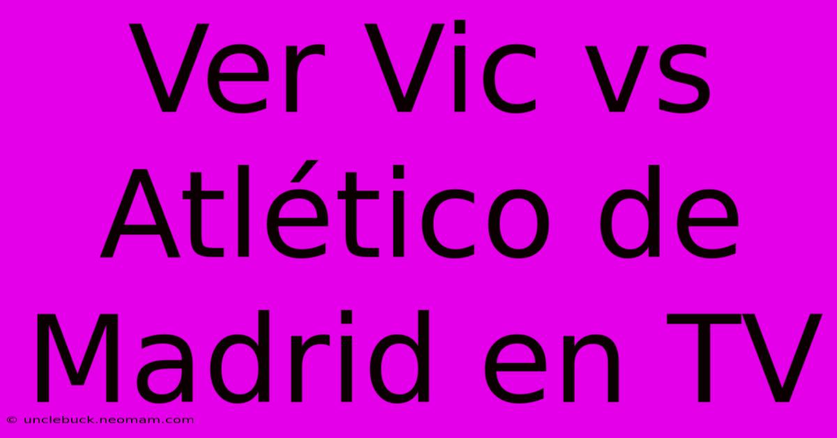 Ver Vic Vs Atlético De Madrid En TV