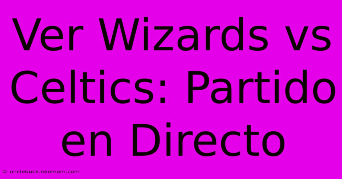 Ver Wizards Vs Celtics: Partido En Directo