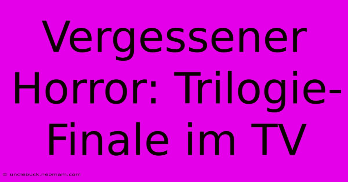 Vergessener Horror: Trilogie-Finale Im TV