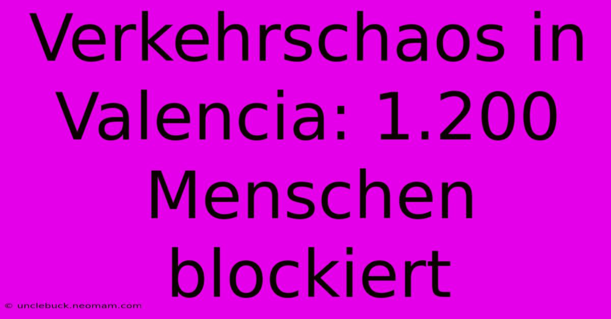 Verkehrschaos In Valencia: 1.200 Menschen Blockiert