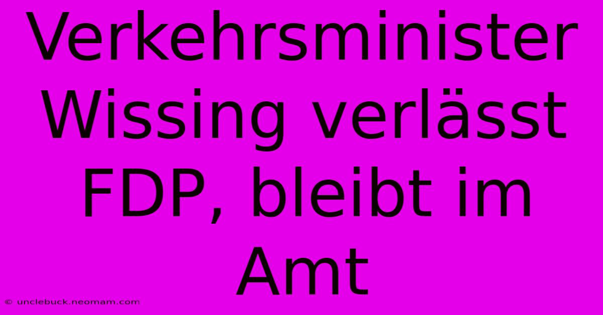 Verkehrsminister Wissing Verlässt FDP, Bleibt Im Amt