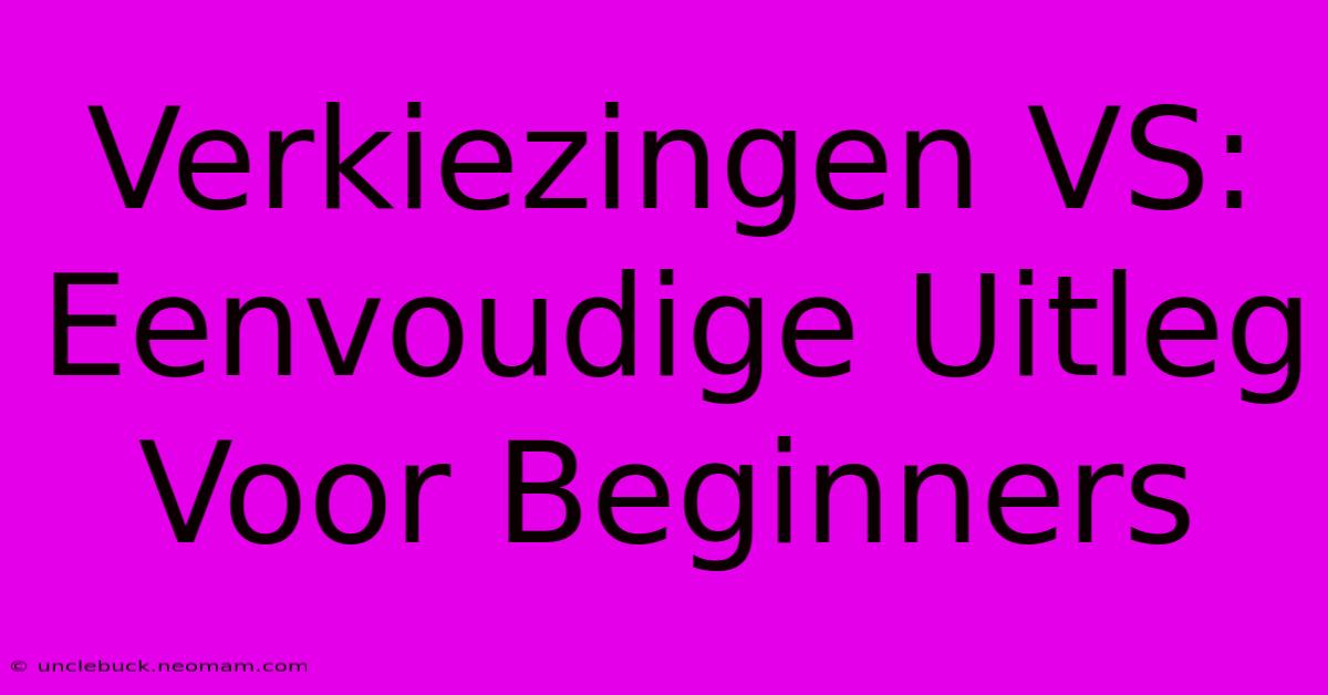 Verkiezingen VS: Eenvoudige Uitleg Voor Beginners