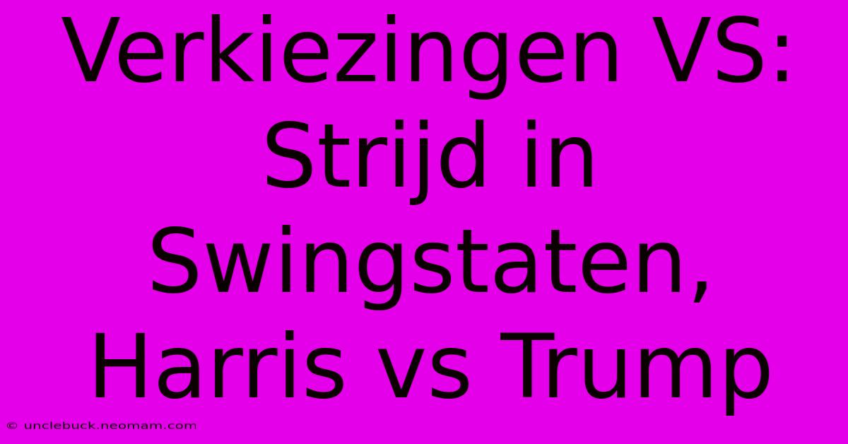 Verkiezingen VS: Strijd In Swingstaten, Harris Vs Trump