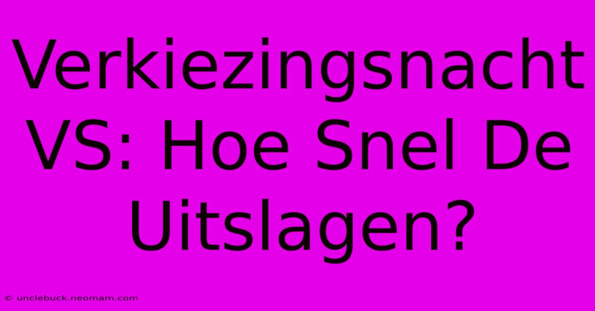 Verkiezingsnacht VS: Hoe Snel De Uitslagen?