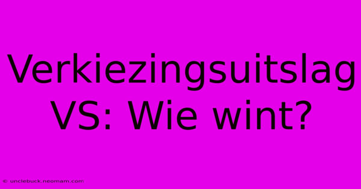 Verkiezingsuitslag VS: Wie Wint?