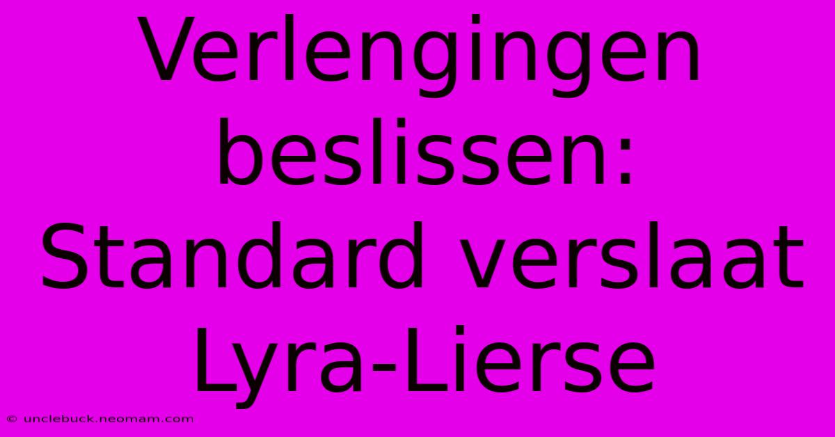 Verlengingen Beslissen: Standard Verslaat Lyra-Lierse 