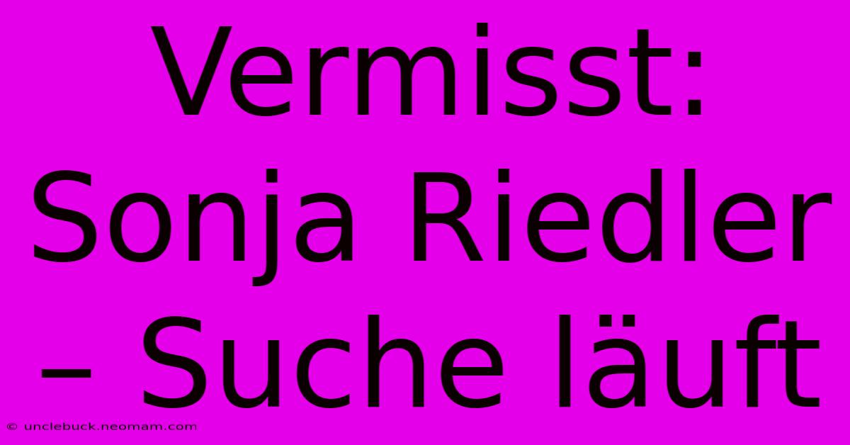 Vermisst: Sonja Riedler – Suche Läuft