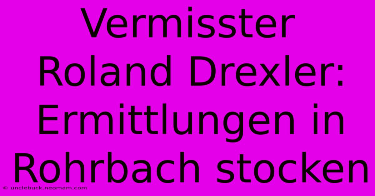 Vermisster Roland Drexler: Ermittlungen In Rohrbach Stocken