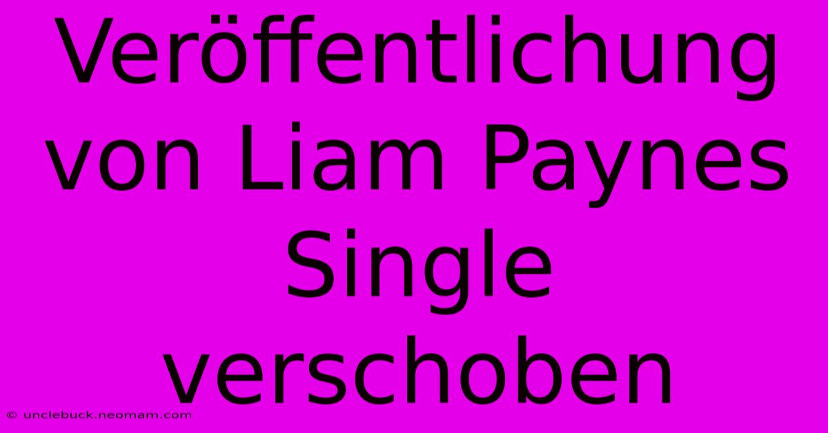 Veröffentlichung Von Liam Paynes Single Verschoben