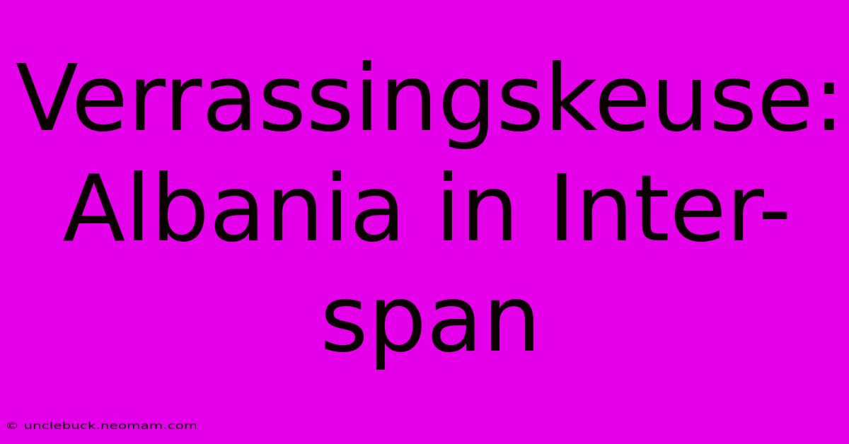 Verrassingskeuse: Albania In Inter-span