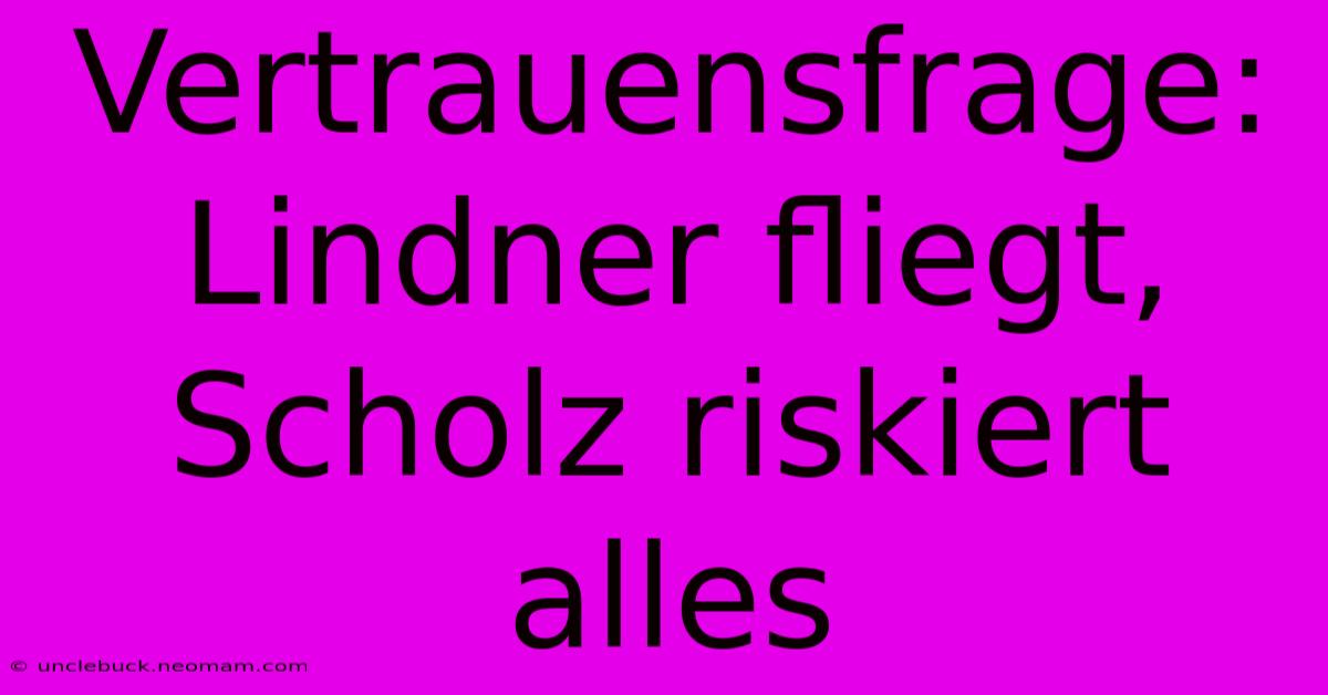 Vertrauensfrage: Lindner Fliegt, Scholz Riskiert Alles 