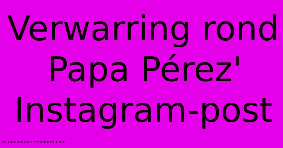 Verwarring Rond Papa Pérez' Instagram-post