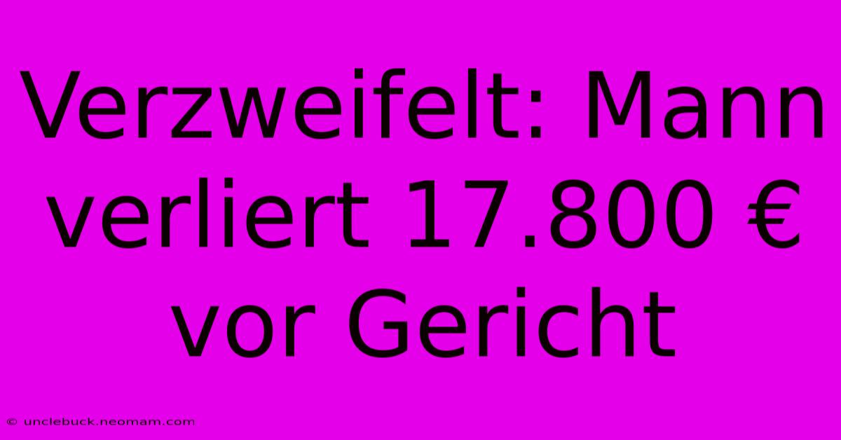 Verzweifelt: Mann Verliert 17.800 € Vor Gericht