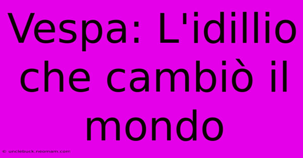 Vespa: L'idillio Che Cambiò Il Mondo