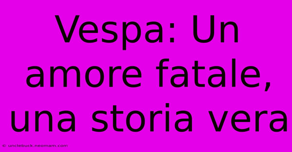 Vespa: Un Amore Fatale, Una Storia Vera