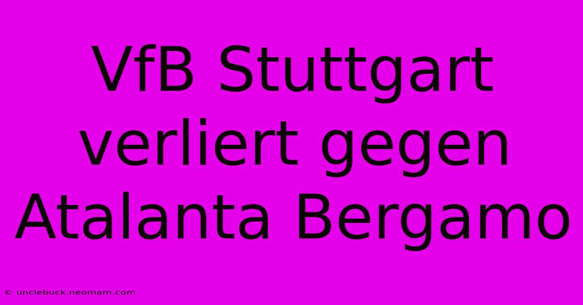 VfB Stuttgart Verliert Gegen Atalanta Bergamo