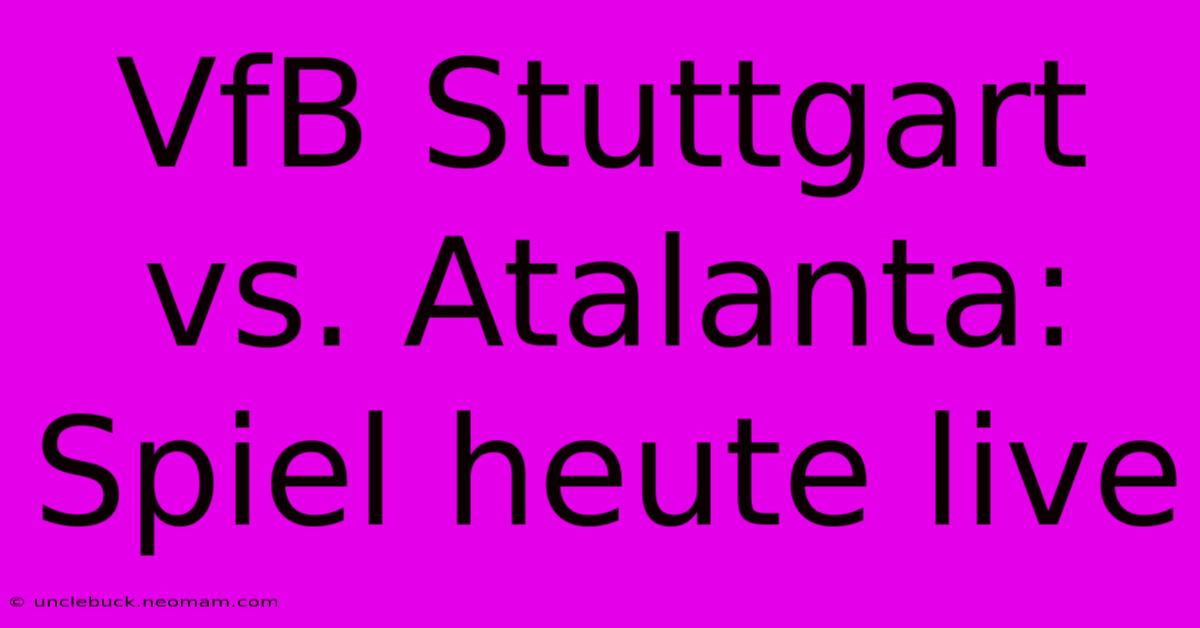 VfB Stuttgart Vs. Atalanta: Spiel Heute Live 