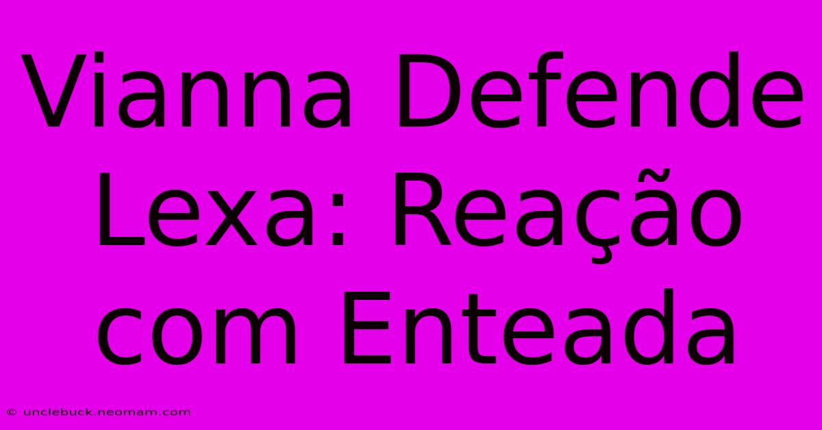 Vianna Defende Lexa: Reação Com Enteada