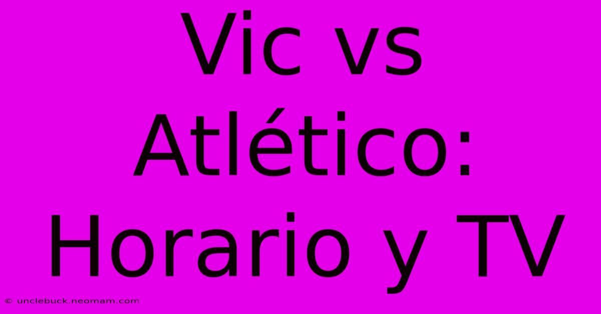 Vic Vs Atlético: Horario Y TV